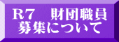 R7　財団職員 募集について